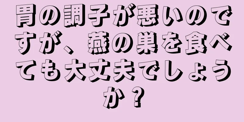 胃の調子が悪いのですが、燕の巣を食べても大丈夫でしょうか？