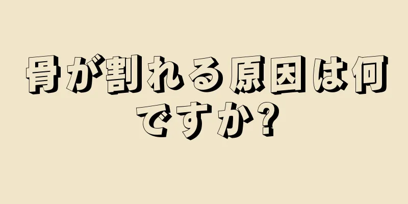 骨が割れる原因は何ですか?