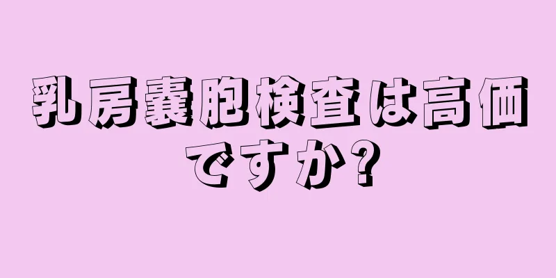乳房嚢胞検査は高価ですか?