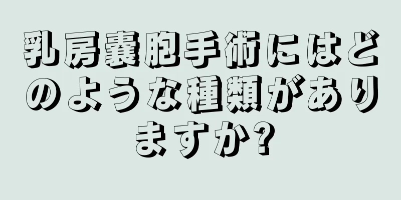 乳房嚢胞手術にはどのような種類がありますか?