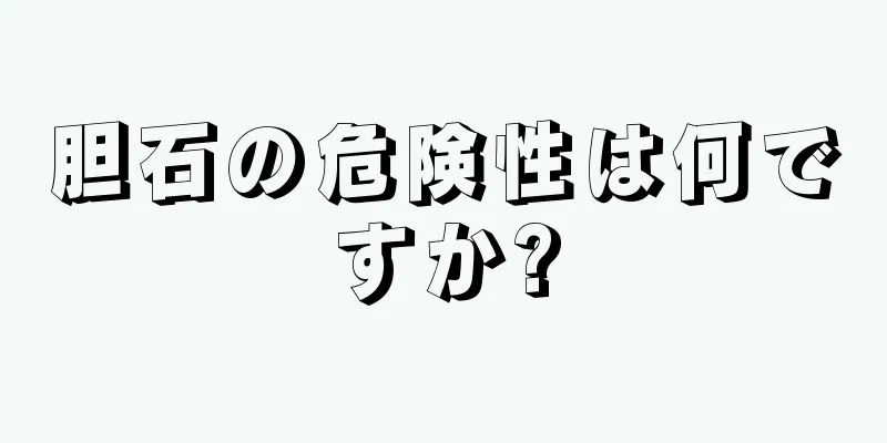 胆石の危険性は何ですか?