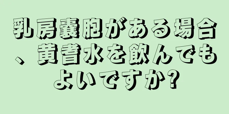 乳房嚢胞がある場合、黄耆水を飲んでもよいですか?