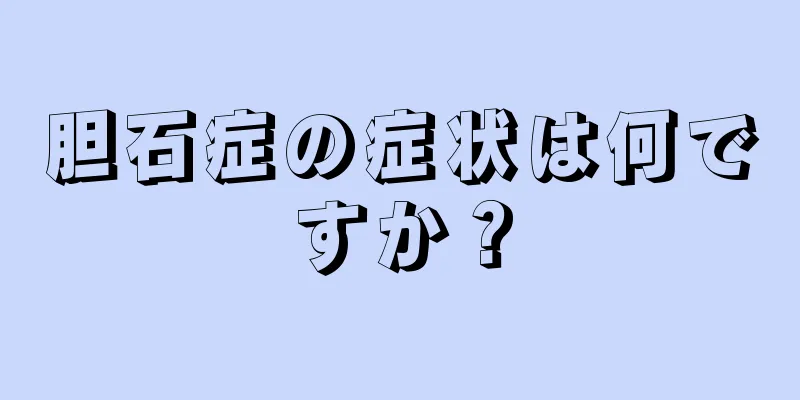 胆石症の症状は何ですか？