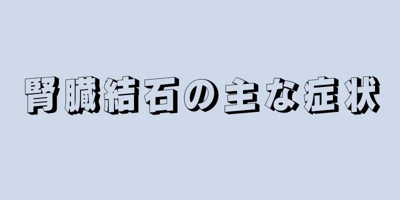 腎臓結石の主な症状