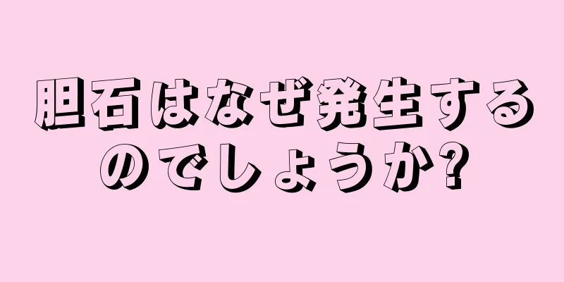 胆石はなぜ発生するのでしょうか?