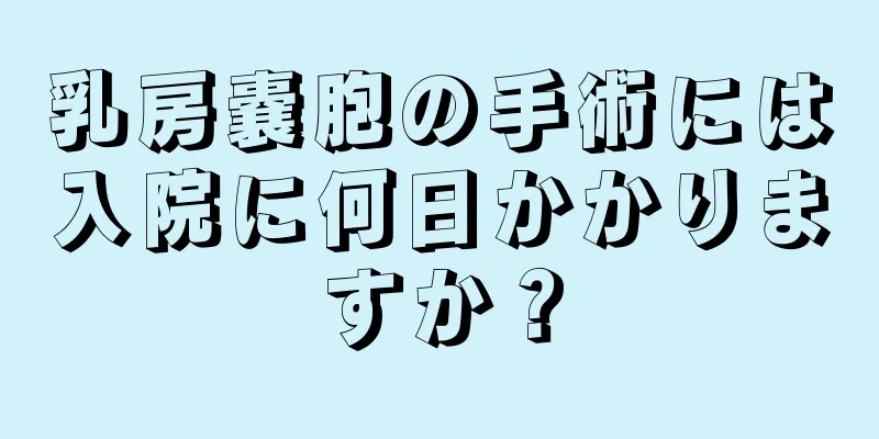 乳房嚢胞の手術には入院に何日かかりますか？