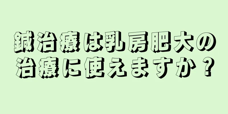 鍼治療は乳房肥大の治療に使えますか？