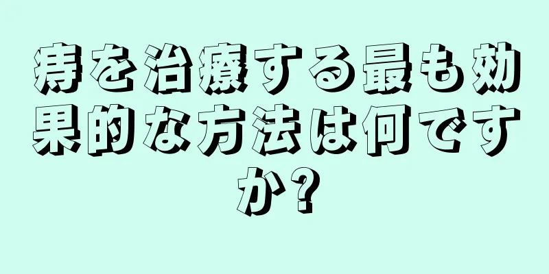 痔を治療する最も効果的な方法は何ですか?