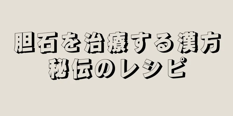 胆石を治療する漢方秘伝のレシピ