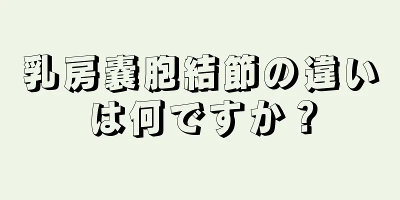 乳房嚢胞結節の違いは何ですか？
