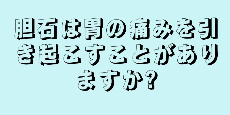 胆石は胃の痛みを引き起こすことがありますか?