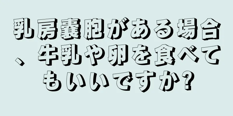 乳房嚢胞がある場合、牛乳や卵を食べてもいいですか?