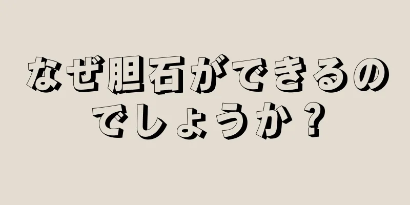 なぜ胆石ができるのでしょうか？
