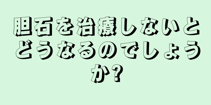 胆石を治療しないとどうなるのでしょうか?