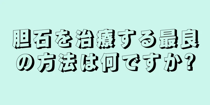 胆石を治療する最良の方法は何ですか?