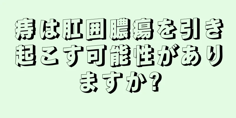 痔は肛囲膿瘍を引き起こす可能性がありますか?