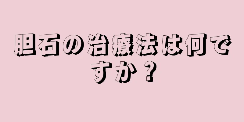 胆石の治療法は何ですか？