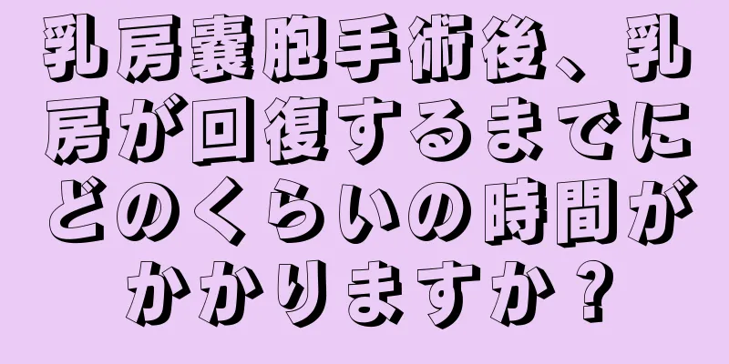 乳房嚢胞手術後、乳房が回復するまでにどのくらいの時間がかかりますか？