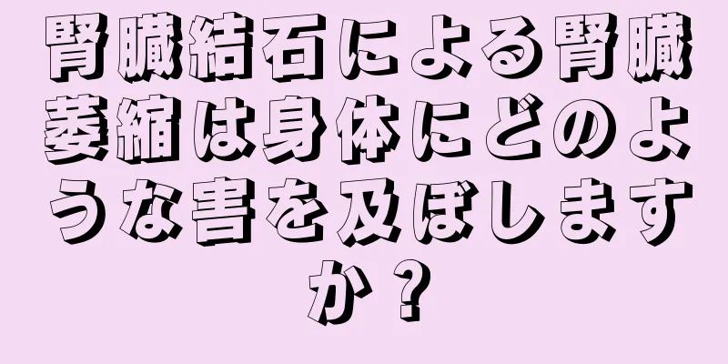 腎臓結石による腎臓萎縮は身体にどのような害を及ぼしますか？