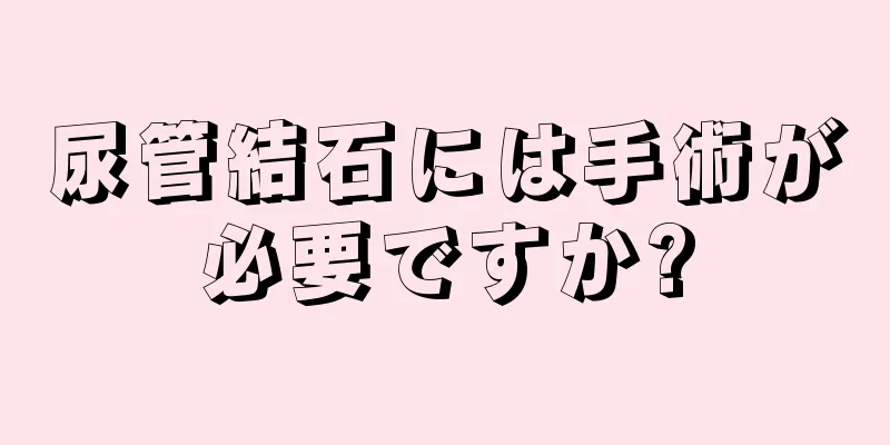 尿管結石には手術が必要ですか?