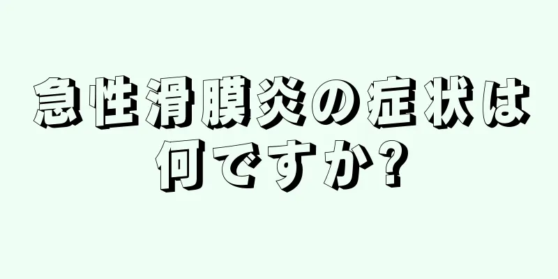 急性滑膜炎の症状は何ですか?