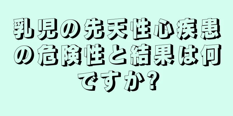 乳児の先天性心疾患の危険性と結果は何ですか?