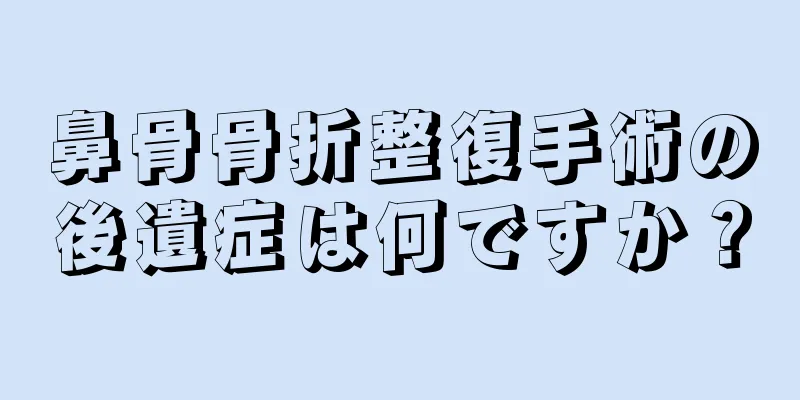 鼻骨骨折整復手術の後遺症は何ですか？