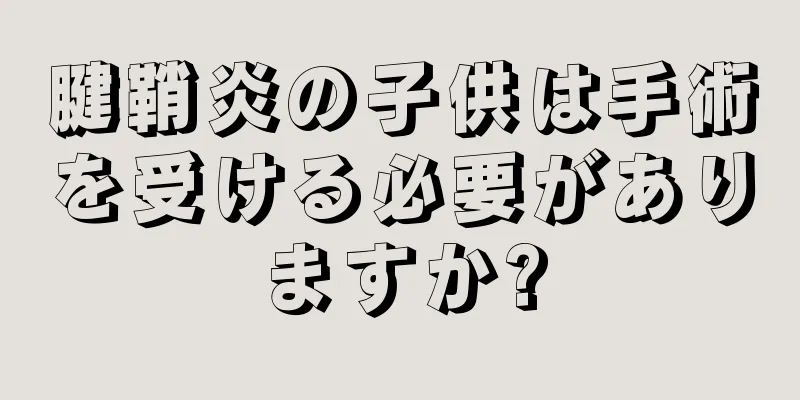 腱鞘炎の子供は手術を受ける必要がありますか?