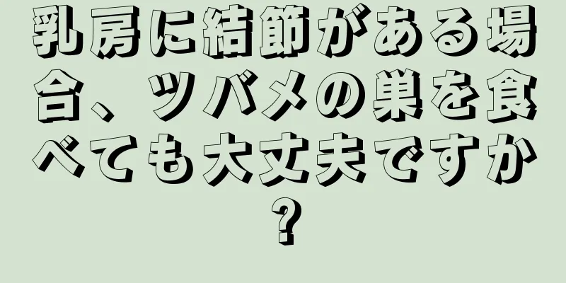 乳房に結節がある場合、ツバメの巣を食べても大丈夫ですか?