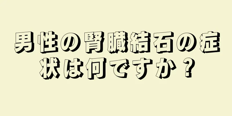 男性の腎臓結石の症状は何ですか？
