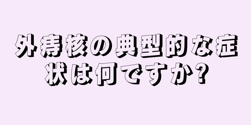 外痔核の典型的な症状は何ですか?