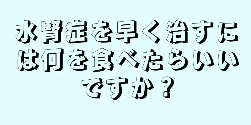 水腎症を早く治すには何を食べたらいいですか？