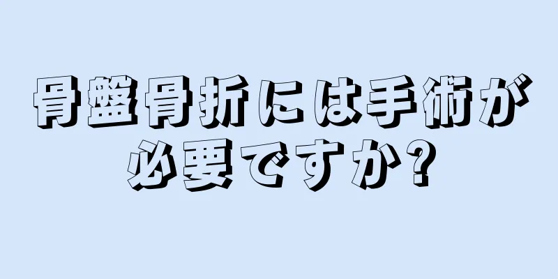 骨盤骨折には手術が必要ですか?