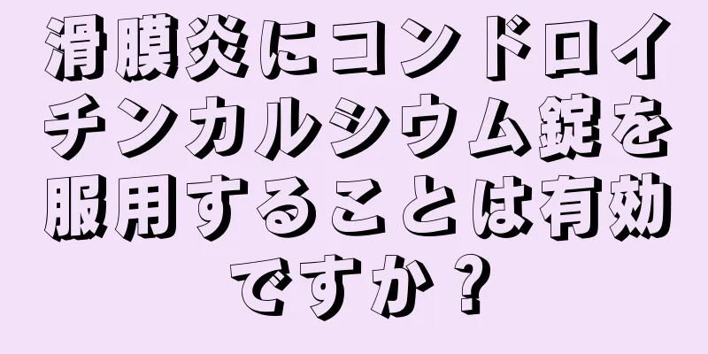 滑膜炎にコンドロイチンカルシウム錠を服用することは有効ですか？
