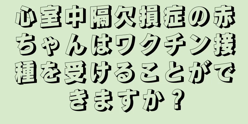 心室中隔欠損症の赤ちゃんはワクチン接種を受けることができますか？