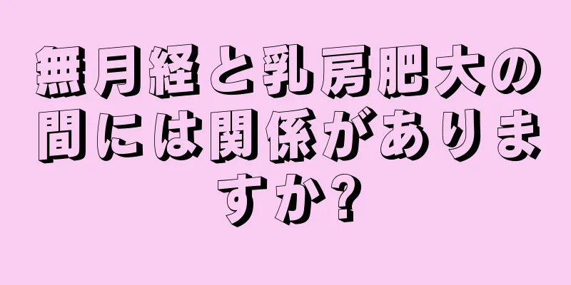 無月経と乳房肥大の間には関係がありますか?