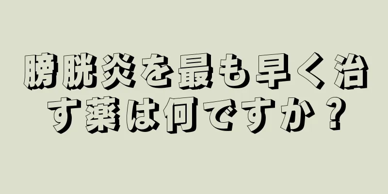 膀胱炎を最も早く治す薬は何ですか？
