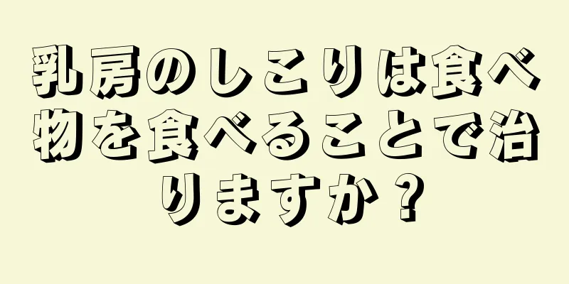 乳房のしこりは食べ物を食べることで治りますか？