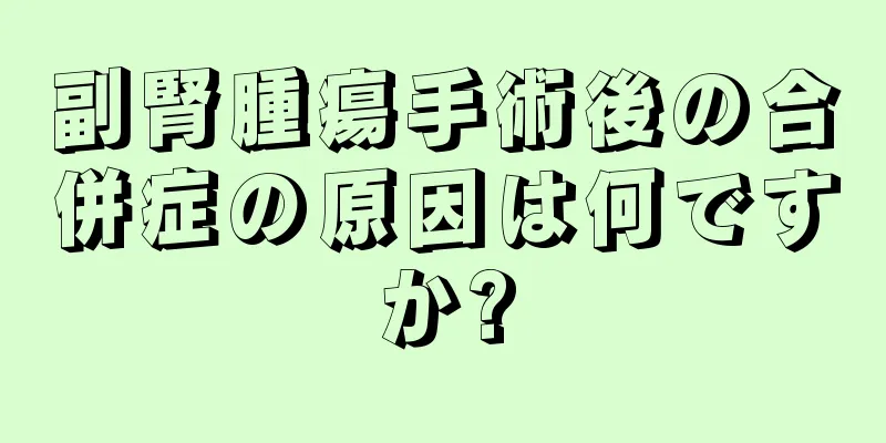 副腎腫瘍手術後の合併症の原因は何ですか?