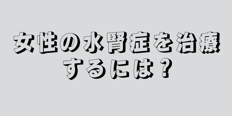 女性の水腎症を治療するには？