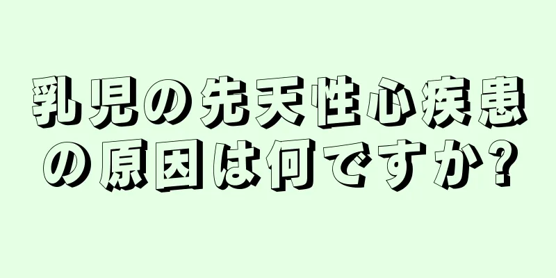 乳児の先天性心疾患の原因は何ですか?