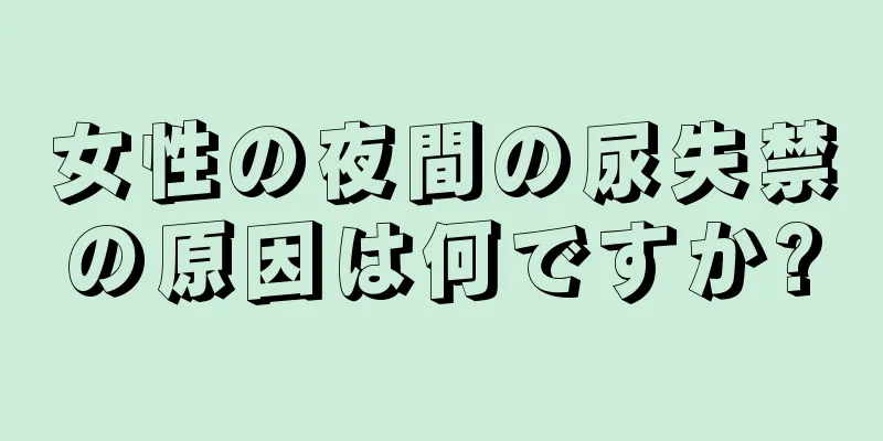 女性の夜間の尿失禁の原因は何ですか?
