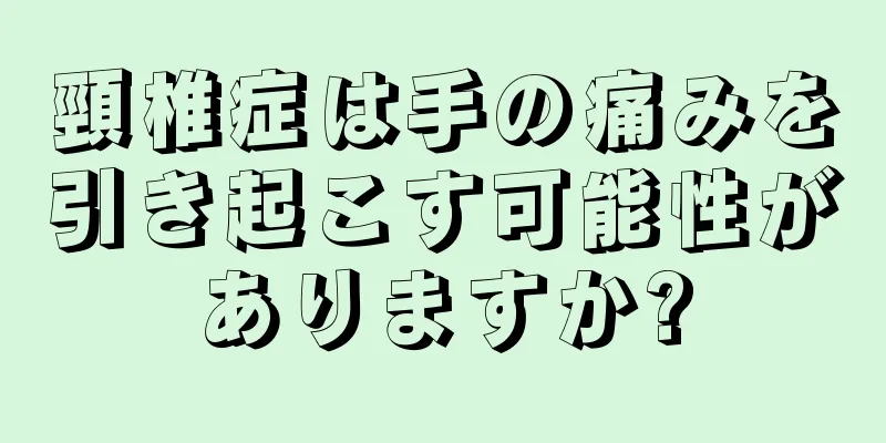 頸椎症は手の痛みを引き起こす可能性がありますか?