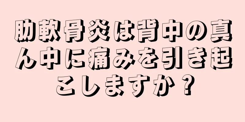 肋軟骨炎は背中の真ん中に痛みを引き起こしますか？