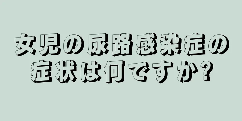 女児の尿路感染症の症状は何ですか?