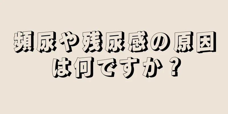 頻尿や残尿感の原因は何ですか？