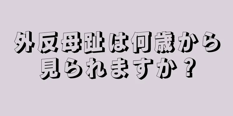 外反母趾は何歳から見られますか？
