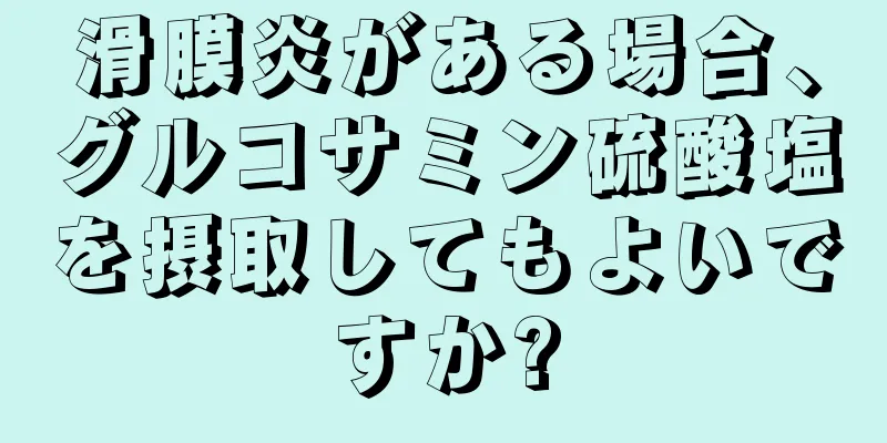 滑膜炎がある場合、グルコサミン硫酸塩を摂取してもよいですか?