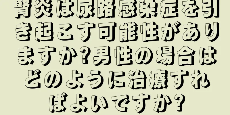 腎炎は尿路感染症を引き起こす可能性がありますか?男性の場合はどのように治療すればよいですか?