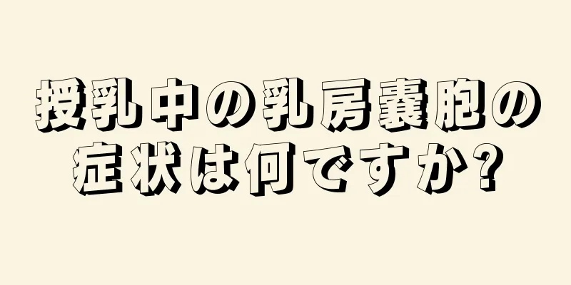 授乳中の乳房嚢胞の症状は何ですか?